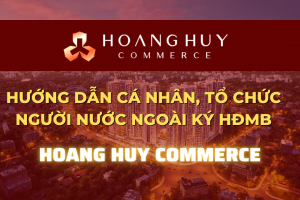Hướng dẫn thủ tục cá nhân, tổ chức người nước ngoài ký HĐMB Hoàng Huy Commerce